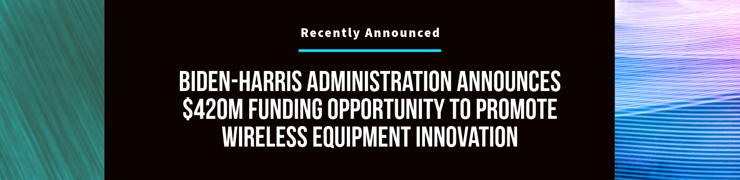 Biden-Harris Administration Announces $420M Funding Opportunity to Promote Wireless Equipment Innovation
